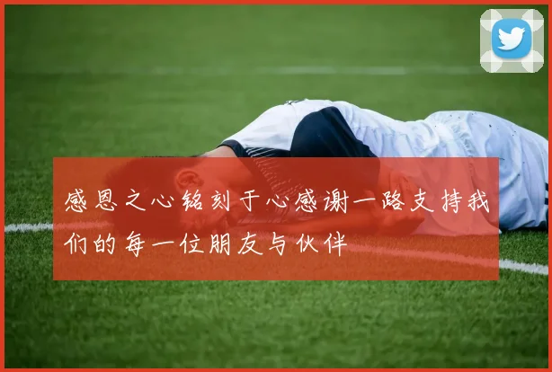 感恩之心铭刻于心感谢一路支持我们的每一位朋友与伙伴