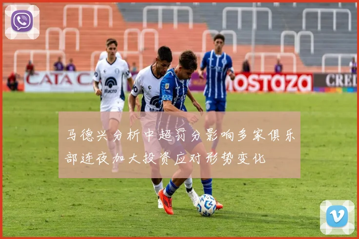 马德兴分析中超罚分影响多家俱乐部连夜加大投资应对形势变化