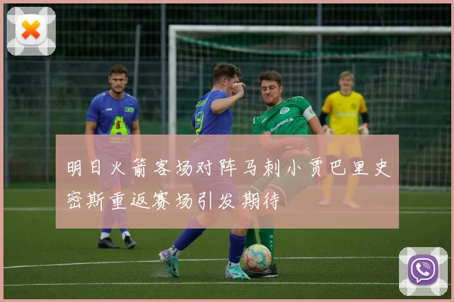 明日火箭客场对阵马刺小贾巴里史密斯重返赛场引发期待