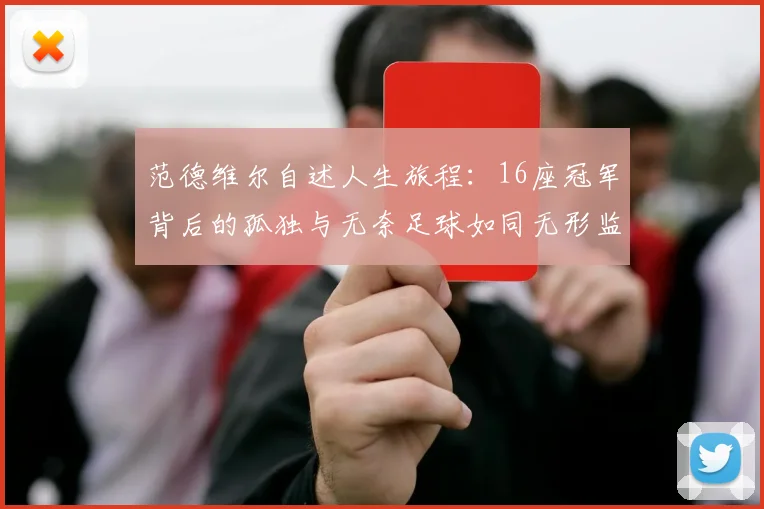 范德维尔自述人生旅程：16座冠军背后的孤独与无奈足球如同无形监狱