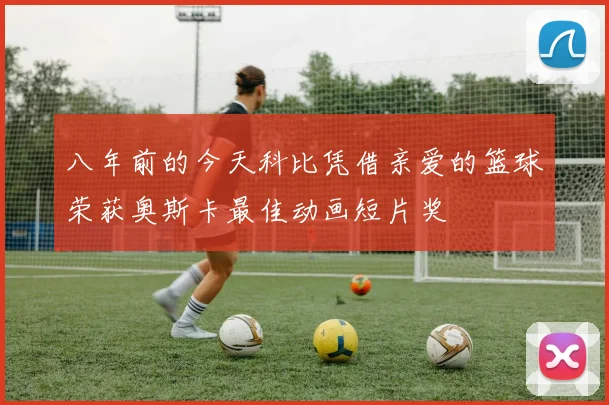 八年前的今天科比凭借亲爱的篮球荣获奥斯卡最佳动画短片奖