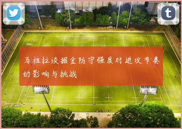马祖拉谈掘金防守强度对进攻节奏的影响与挑战