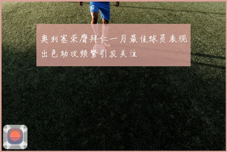 奥利塞荣膺拜仁一月最佳球员表现出色助攻频繁引发关注