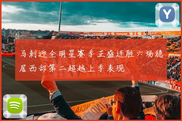 马刺迎全明星赛季正盛连胜六场稳居西部第二超越上季表现