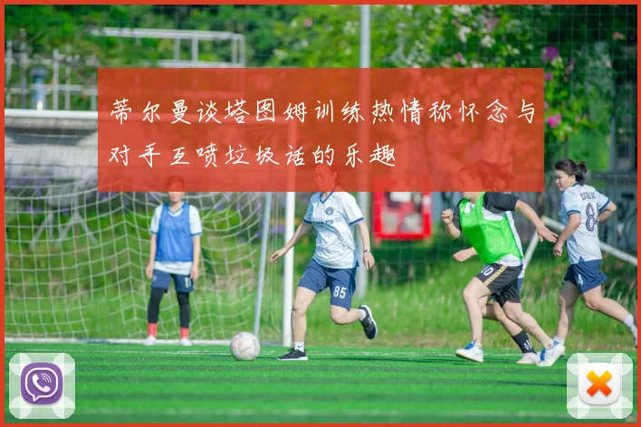 蒂尔曼谈塔图姆训练热情称怀念与对手互喷垃圾话的乐趣