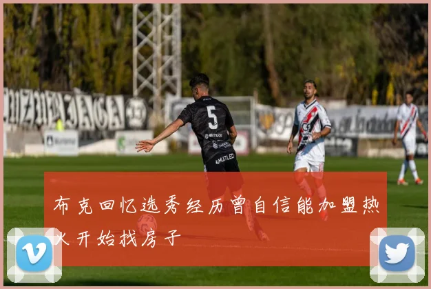 布克回忆选秀经历曾自信能加盟热火开始找房子