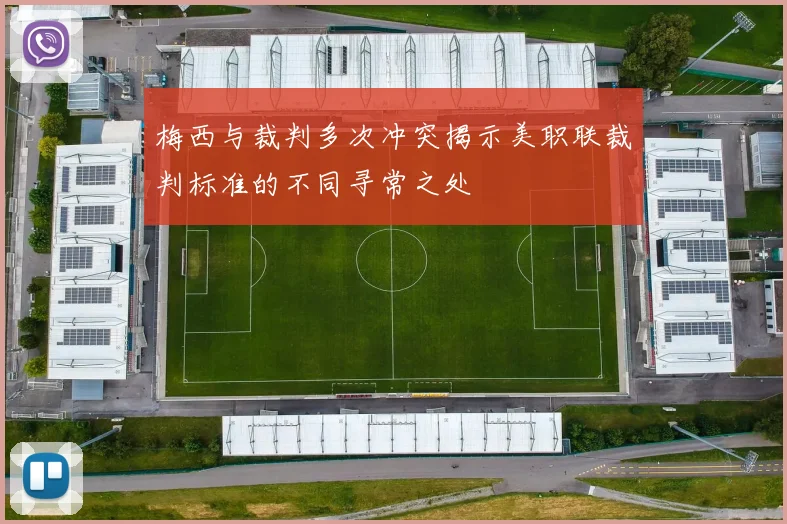 梅西与裁判多次冲突揭示美职联裁判标准的不同寻常之处