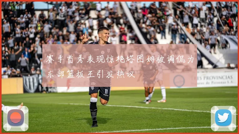 赛季首秀表现惊艳塔图姆被调侃为东部篮板王引发热议