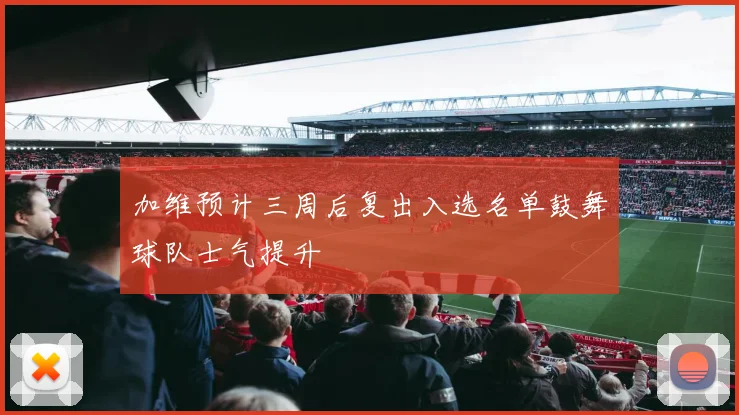 加维预计三周后复出入选名单鼓舞球队士气提升